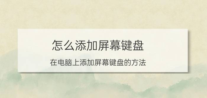 怎么添加屏幕键盘 在电脑上添加屏幕键盘的方法